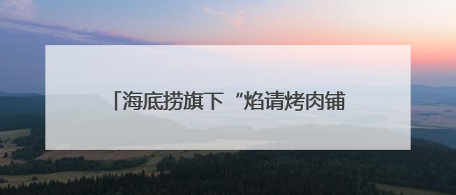 海底捞旗下“焰请烤肉铺子”山东首店落户青岛